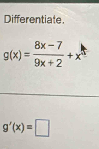 Differentiate.
g(x)= (8x-7)/9x+2 +x
g'(x)=□