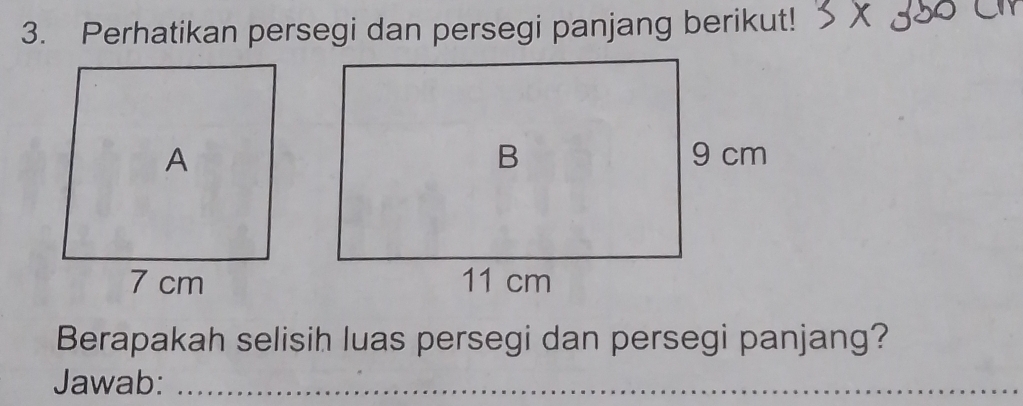 Perhatikan persegi dan persegi panjang berikut! 
Berapakah selisih luas persegi dan persegi panjang? 
Jawab:_