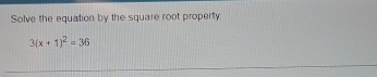 Solve the equation by the square root property
3(x+1)^2=36