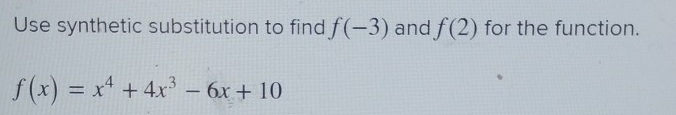 Use synthetic substitution to find f(-3) and f(2) for the function.
f(x)=x^4+4x^3-6x+10