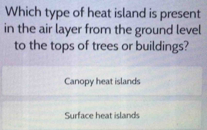 Which type of heat island is present
in the air layer from the ground level
to the tops of trees or buildings?
Canopy heat islands
Surface heat islands