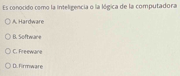 Es conocido como la Inteligencia o la lógica de la computadora
A. Hardware
B. Software
C. Freeware
D. Firmware