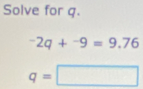 Solve for q.
-2q+^-9=9.7
q=□