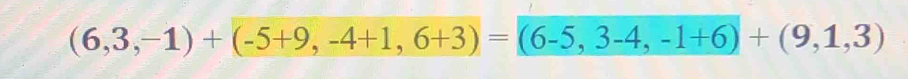 (6,3,-1)+(-5+9,-4+1,6+3)=(6-5,3-4,-1+6)+(9,1,3)