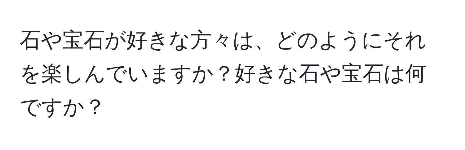 石や宝石が好きな方々は、どのようにそれを楽しんでいますか？好きな石や宝石は何ですか？