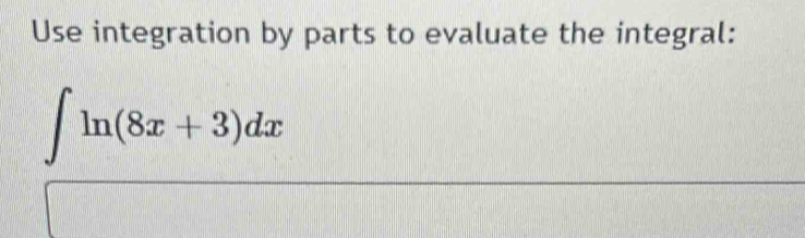 Use integration by parts to evaluate the integral:
∈t ln (8x+3)dx