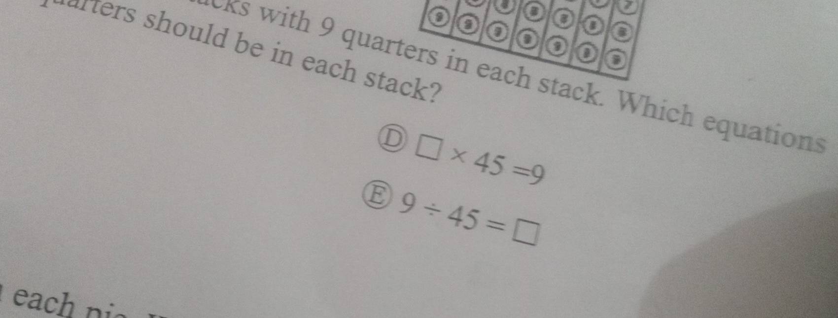 arters should be in each stack? 
cks with 9 quarters in each stack. Which equations 
D □ * 45=9
9/ 45=□
ea h ni