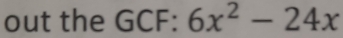 out the GCF: 6x^2-24x