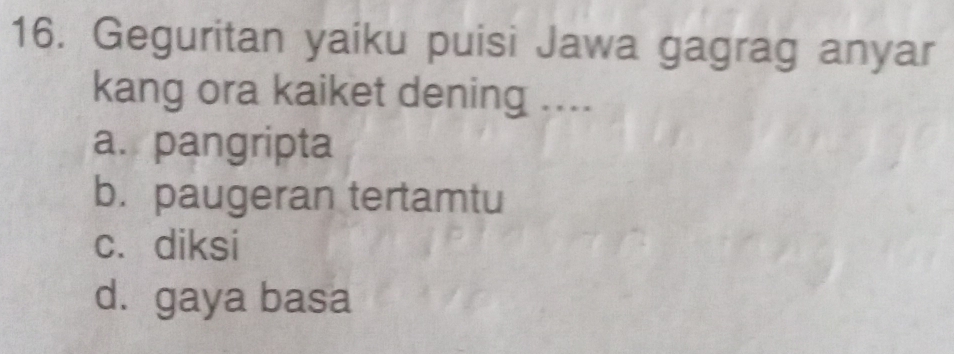 Geguritan yaiku puisi Jawa gagrag anyar
kang ora kaiket dening ....
a. pangripta
b. paugeran tertamtu
c. diksi
d. gaya basa