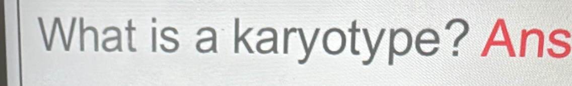 What is a karyotype? Ans