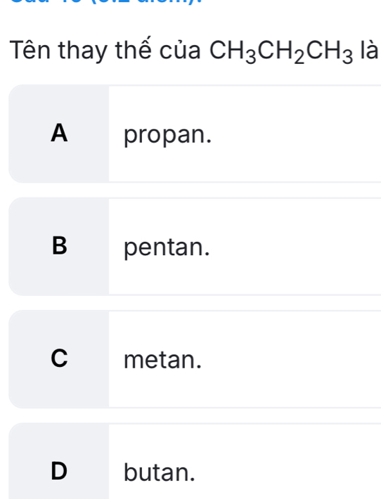 Tên thay thế của CH_3CH_2CH_3 là
A propan.
B pentan.
C metan.
D butan.