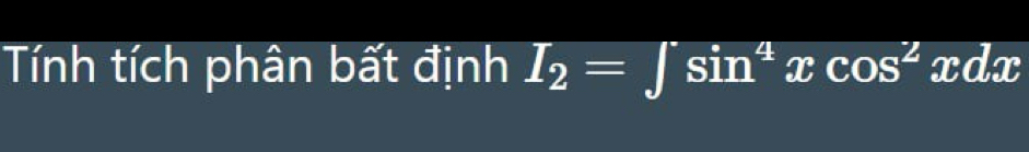 Tính tích phân bất định I_2=∈t sin^4xcos^2xdx