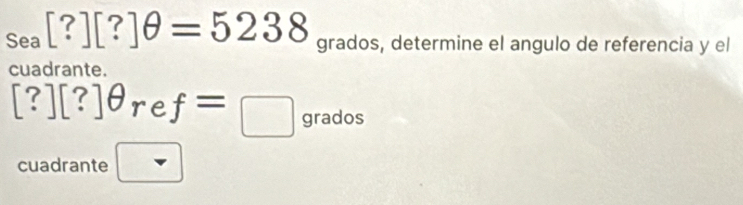 Sea [?][?]θ =5238 grados, determine el angulo de referencia y el 
cuadrante.
[?][?]θ r e f=□ grados 
cuadrante □