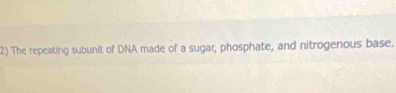 The repeating subunit of DNA made of a sugar, phosphate, and nitrogenous base.