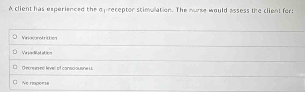 A client has experienced the α₁ -receptor stimulation. The nurse would assess the client for:
Vasoconstriction
Vasodilatation
Decreased level of consciousness
No response