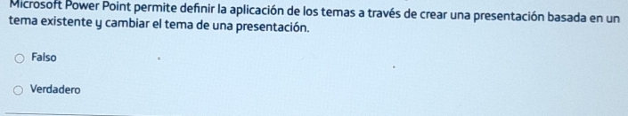 Microsoft Power Point permite definir la aplicación de los temas a través de crear una presentación basada en un
tema existente y cambiar el tema de una presentación.
Falso
Verdadero