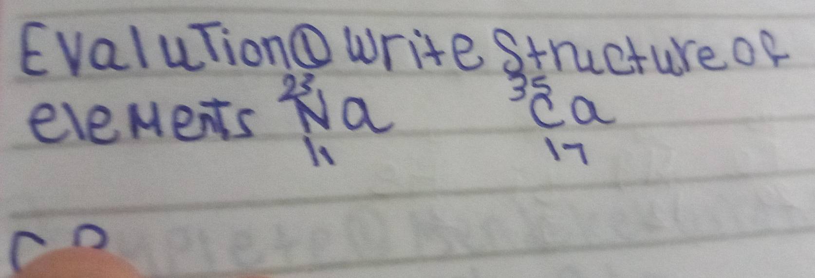 EvaluTiono write structureof 
eleMents overleftrightarrow Na^2_11a ^35_17a