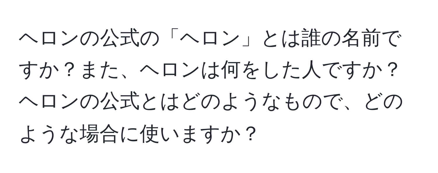 ヘロンの公式の「ヘロン」とは誰の名前ですか？また、ヘロンは何をした人ですか？ヘロンの公式とはどのようなもので、どのような場合に使いますか？