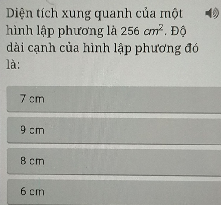 Diện tích xung quanh của một 2
hình lập phương là 256cm^2. Độ
dài cạnh của hình lập phương đó
là:
7 cm
9 cm
8 cm
6 cm