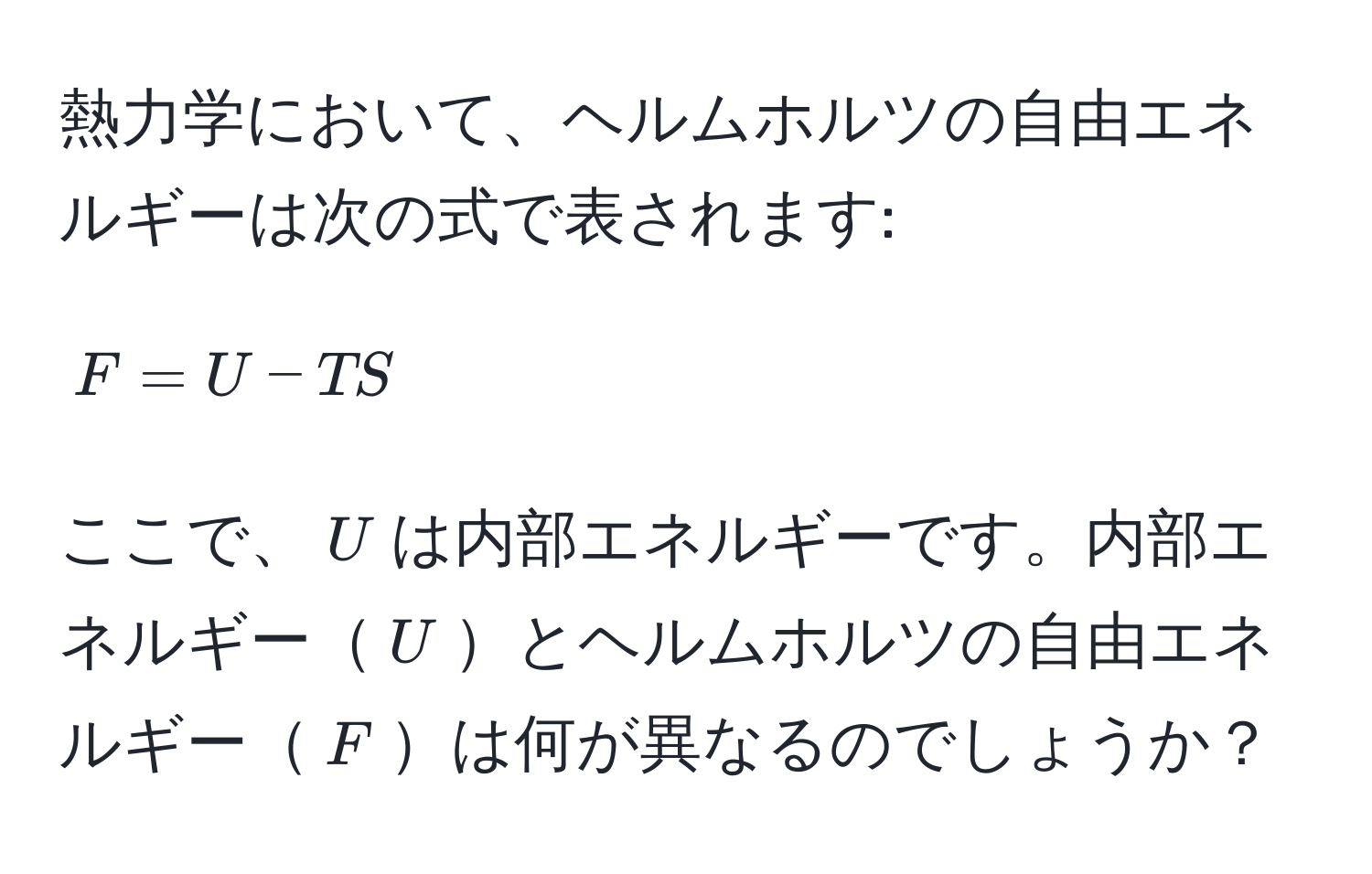 熱力学において、ヘルムホルツの自由エネルギーは次の式で表されます: 
$$ F = U - TS $$ 
ここで、$U$は内部エネルギーです。内部エネルギー$U$とヘルムホルツの自由エネルギー$F$は何が異なるのでしょうか？