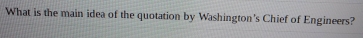 What is the main idea of the quotation by Washington's Chief of Engineers?