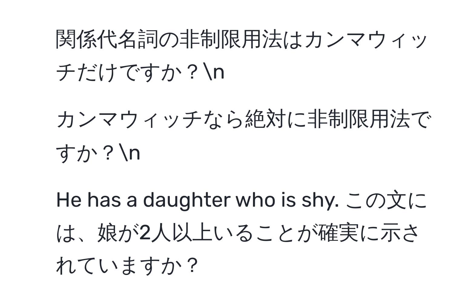 関係代名詞の非制限用法はカンマウィッチだけですか？n
2. カンマウィッチなら絶対に非制限用法ですか？n
3. He has a daughter who is shy. この文には、娘が2人以上いることが確実に示されていますか？