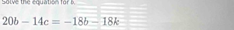 Solve the equation for 6.
20b-14c=-18b-18k