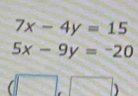 7x-4y=15
5x-9y=-20
(□ ,□ )