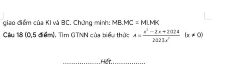 giao điểm của KI và BC. Chứng minh: MB. MC=MLMK
Câu 18 (0,5 điểm). Tìm GTNN của biểu thức A= (x^2-2x+2024)/2023x^2 (x!= 0)
_Hết._