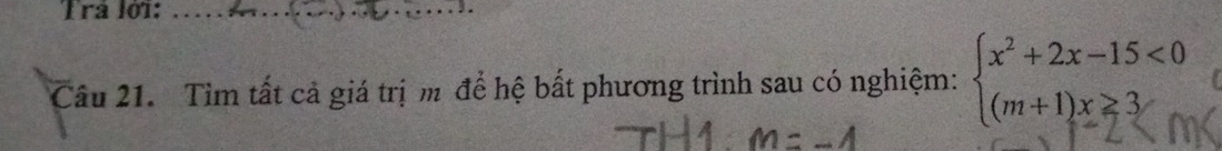 Tra lới:_ 
_ 
Câu 21. Tìm tất cả giá trị m để hệ bất phương trình sau có nghiệm: beginarrayl x^2+2x-15<0 (m+1)x≥slant 3endarray.