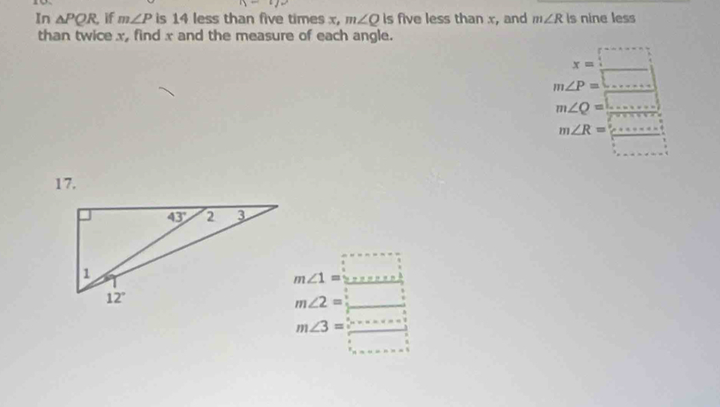 In △ PQR if m∠ P is 14 less than five times x, m∠ Q is five less than x, and m∠ R is nine less
than twice x, find x and the measure of each angle.
x=_ □ 
m∠ P=overline □ 
m∠ Q= □ /2 
m∠ R=frac □ □ 
17.
m∠ 1=_ □ 
m∠ 2=_ 
m∠ 3= □ /□  