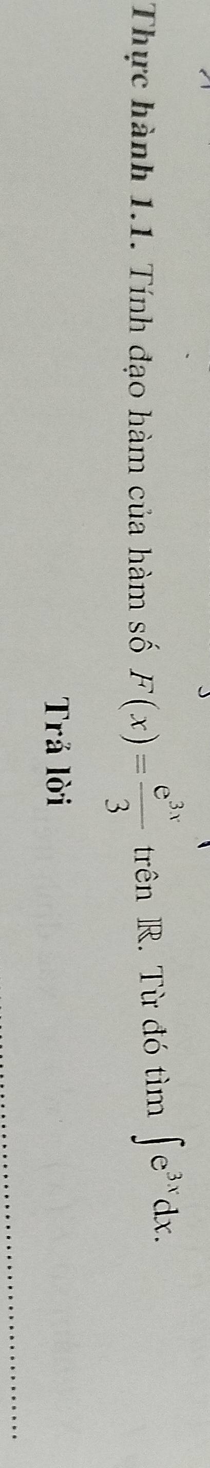 Thực hành 1.1. Tính đạo hàm của hàm số F(x)= e^(3x)/3  trên R. Từ đó tìm ∈t e^(3x)dx. 
Trả lời