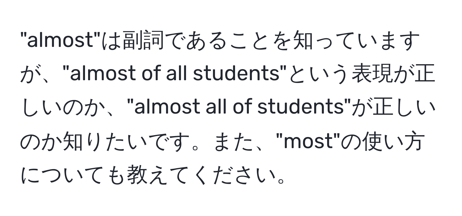 "almost"は副詞であることを知っていますが、"almost of all students"という表現が正しいのか、"almost all of students"が正しいのか知りたいです。また、"most"の使い方についても教えてください。