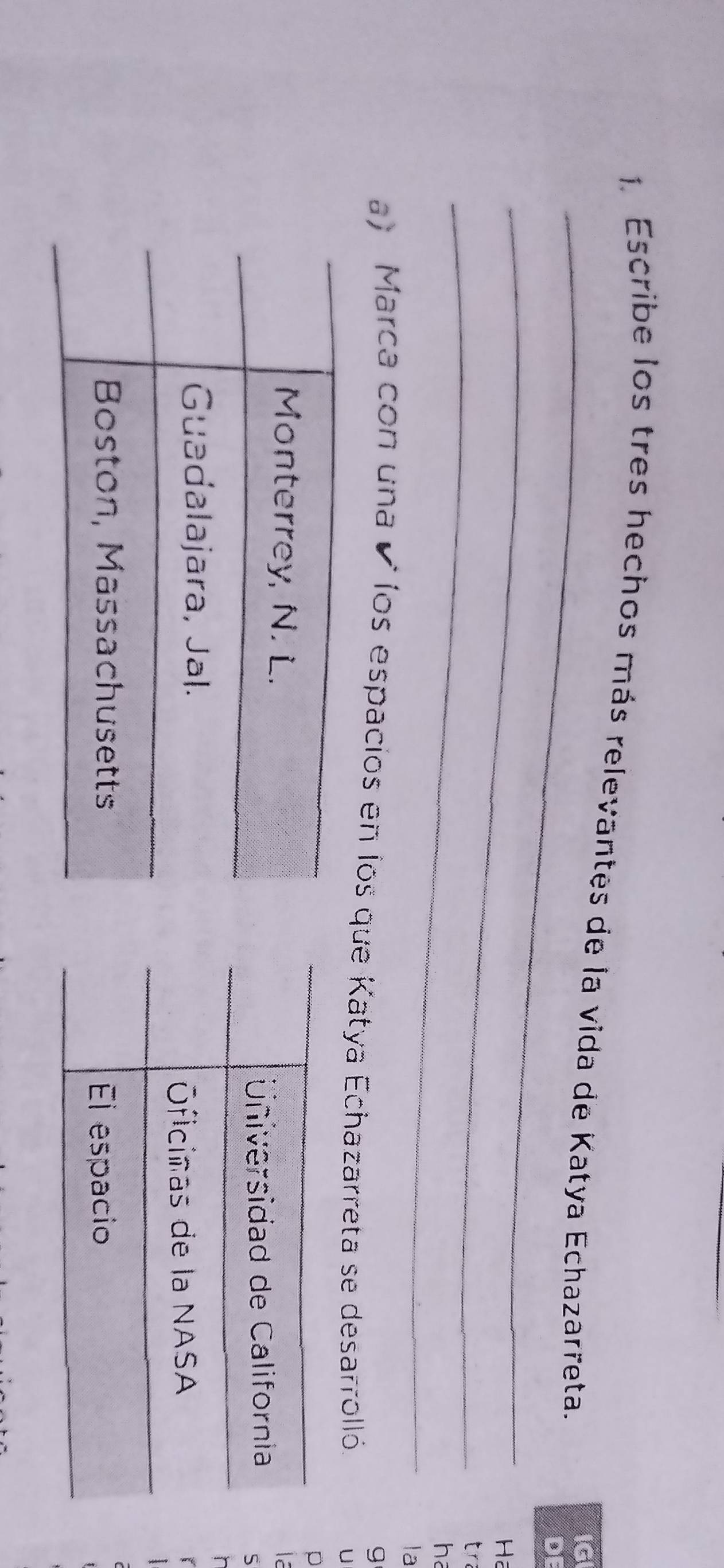 Escribe los tres hechos más relevantes de la vida de Katya Echazarreta. 
IG 
DI 
_ 
Ha 
_ 
tr 
ha 
la 
g 
a) Marca con una é los espacios en los que Katya Echazarreta se desarrolló 
U 
D 

5