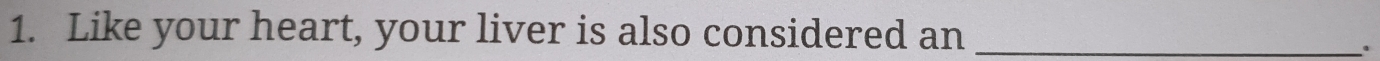 Like your heart, your liver is also considered an_ 
.