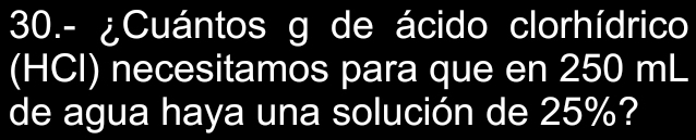 30.- ¿Cuántos g de ácido clorhídrico 
(HCl) necesitamos para que en 250 mL
de agua haya una solución de 25%?