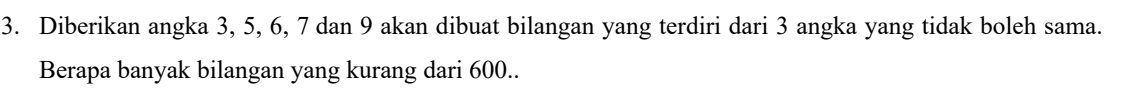 Diberikan angka 3, 5, 6, 7 dan 9 akan dibuat bilangan yang terdiri dari 3 angka yang tidak boleh sama. 
Berapa banyak bilangan yang kurang dari 600..