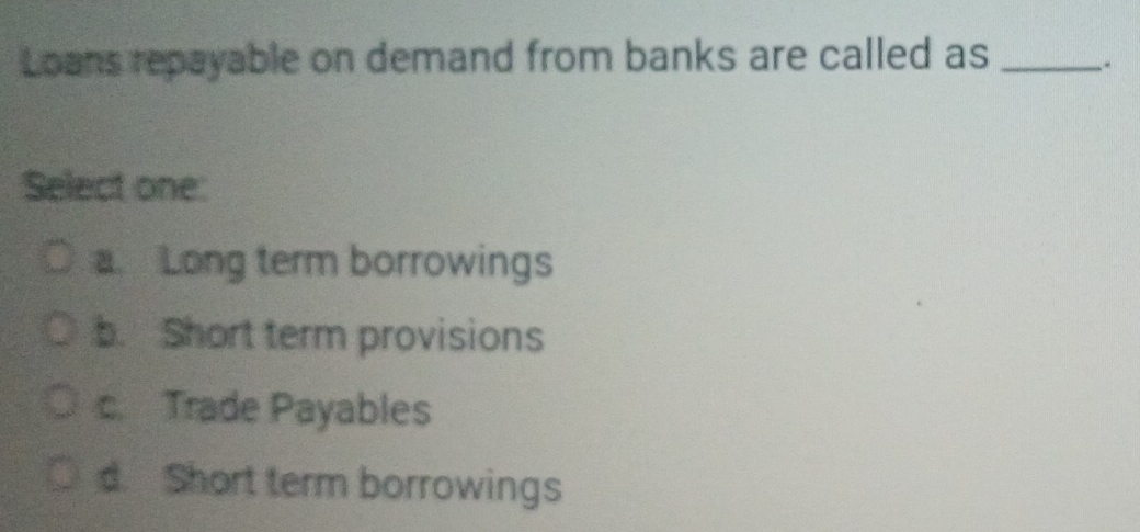 Solved: Loans repayable on demand from banks are called as _-. Select ...