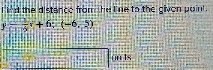 Find the distance from the line to the given point.
y= 1/6 x+6;(-6,5)
41411 
_ ACC≌ _ L]
1+x-1)=x^(2x)  a=□ /□   units