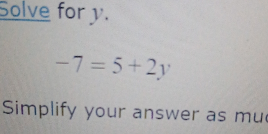 Solve for y.
-7=5+2y
Simplify your answer as mu