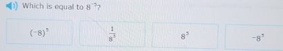 Which is equal to 8^(-5) )
(-8)^5  1/8^3  8^5 -8^5