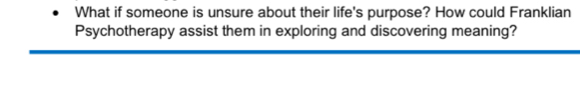 What if someone is unsure about their life's purpose? How could Franklian 
Psychotherapy assist them in exploring and discovering meaning?
