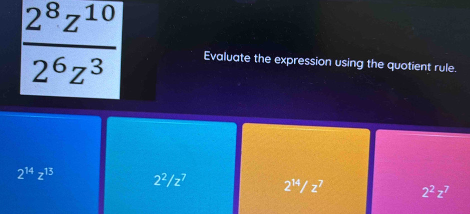  2^8z^(10)/2^6z^3 
Evaluate the expression using the quotient rule.
2^(14)z^(13)
2^2/z^7
2^(14)/z^7
2^2z^7