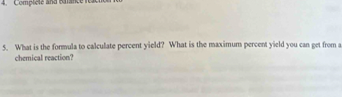 Complete and barance reac 
5. What is the formula to calculate percent yield? What is the maximum percent yield you can get from a 
chemical reaction?