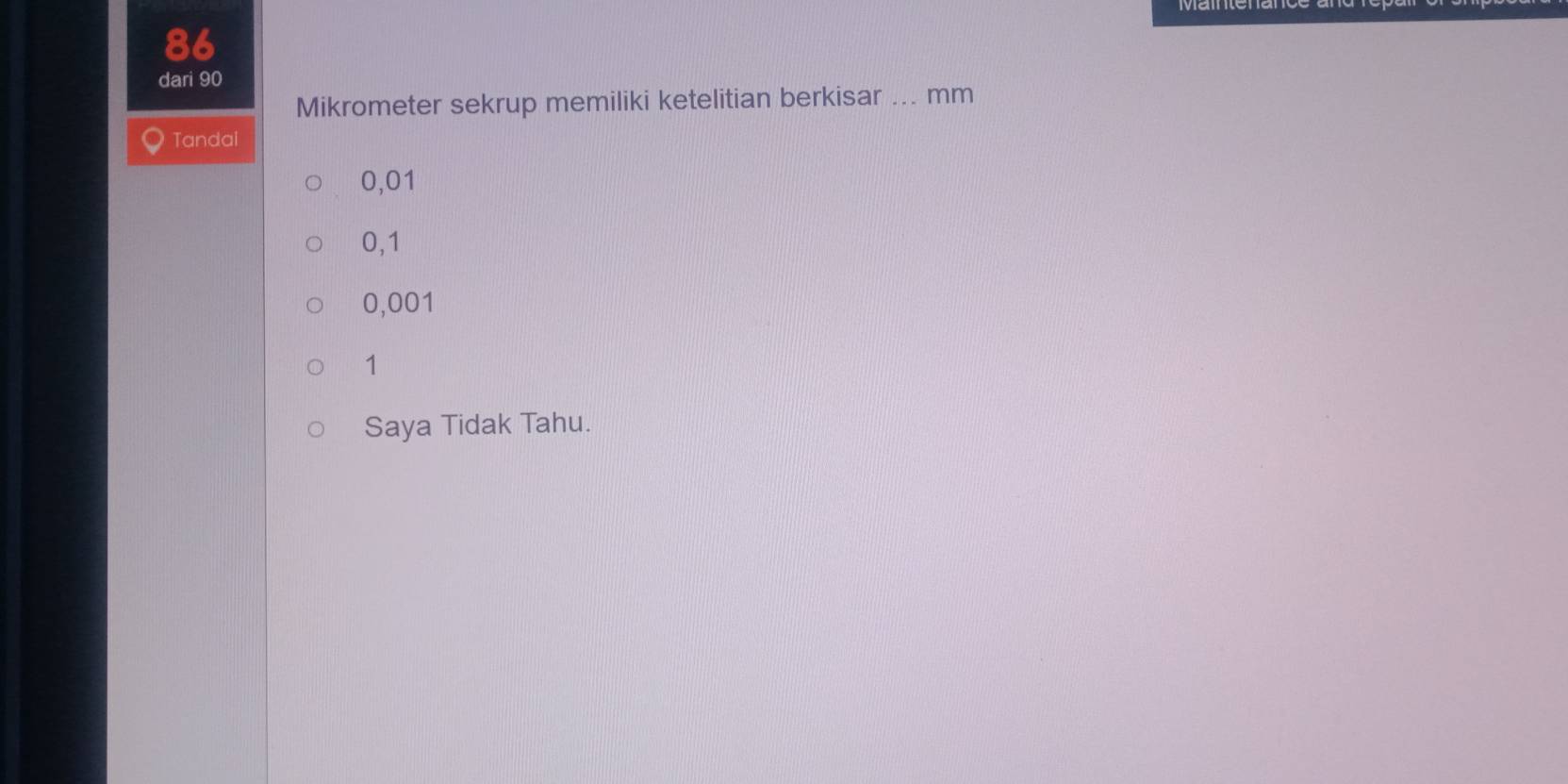 dari 90
Mikrometer sekrup memiliki ketelitian berkisar ... mm
Tandai
0,01
0,1
0,001
1
Saya Tidak Tahu.