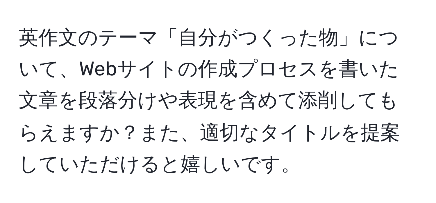 英作文のテーマ「自分がつくった物」について、Webサイトの作成プロセスを書いた文章を段落分けや表現を含めて添削してもらえますか？また、適切なタイトルを提案していただけると嬉しいです。