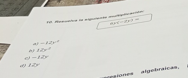 Resuelva la siguiente multiplicación:
6y(-2y)=
a) -12y^2
b) 12y^2
c) −12y
d) 12y
resiones algebraicas,