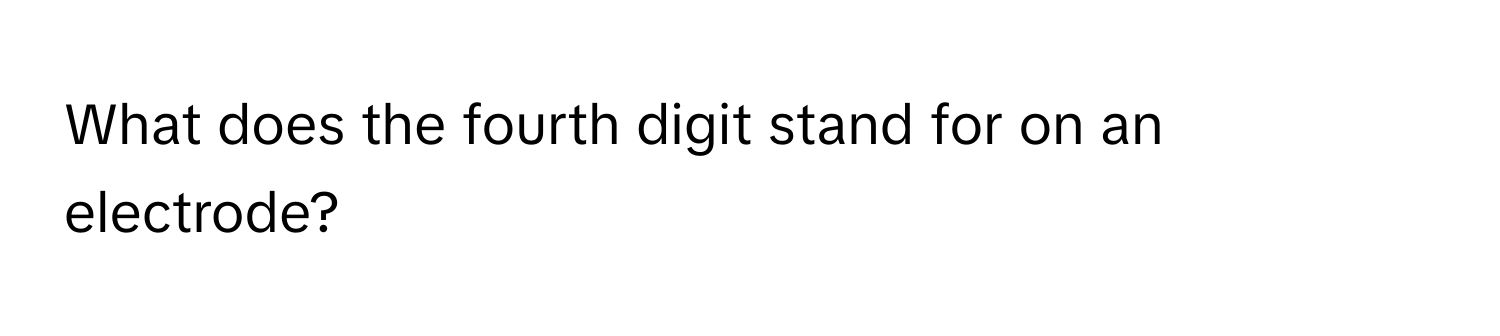 What does the fourth digit stand for on an electrode?