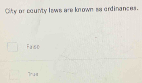 City or county laws are known as ordinances.
False
True