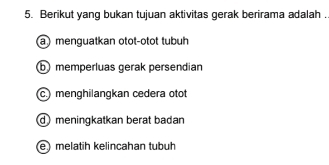 Berikut yang bukan tujuan aktivitas gerak berirama adalah .
a) menguatkan otot-otot tubuh
b) memperluas gerak persendian
c.) menghilangkan cedera otot
d meningkatkan berat badan
e) melatih kelincahan tubuh